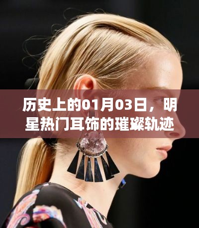 明星热门耳饰璀璨轨迹,历史上的1月3日回顾