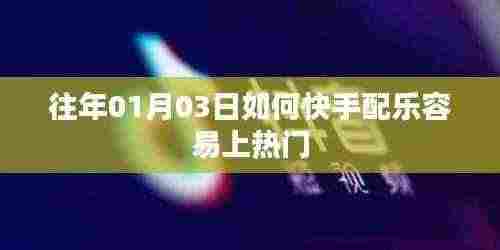 快手配乐攻略,如何轻松上热门?日期,往年一月三日