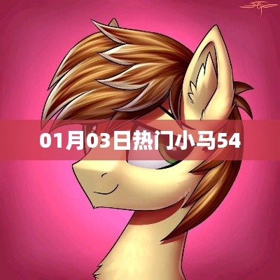 热门小马54,最新动态一网打尽(01月03日)