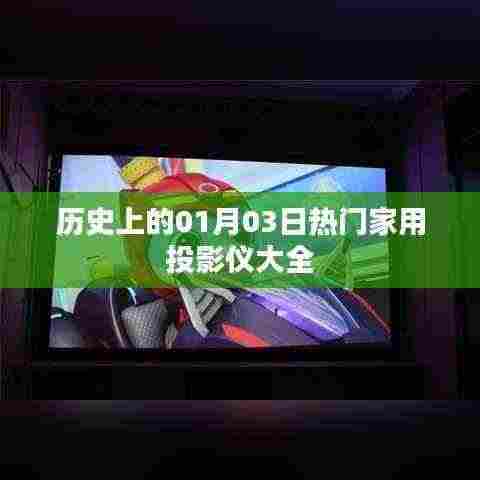 热门家用投影仪一览,历史01月03日专题介绍