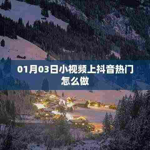 抖音热门小视频制作攻略,如何上热门(日期,01月03日)