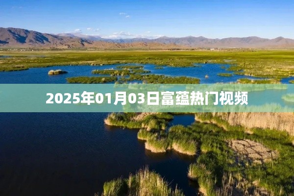 富蕴热门视频抢先看,2025年1月3日精彩回顾