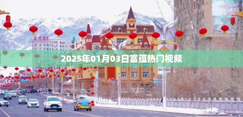 富蕴热门视频抢先看,2025年1月3日精彩回顾
