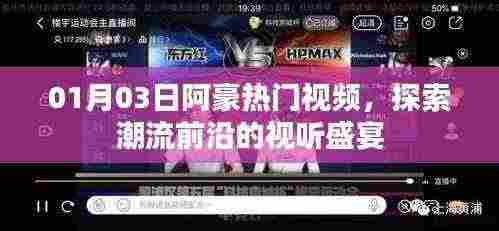 阿豪热门视频,潮流前沿视听盛宴探索