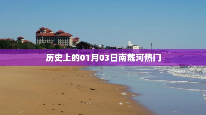 南戴河热门历史时刻,一月三日回顾与展望