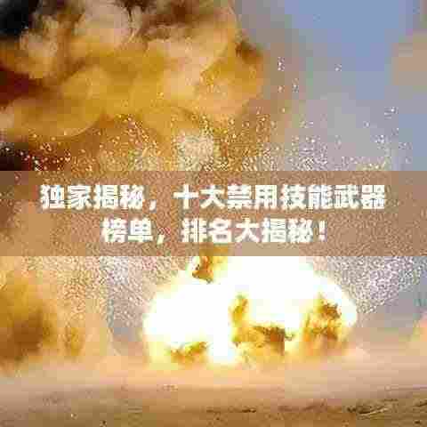 独家揭秘,十大禁用技能武器榜单,排名大揭秘!