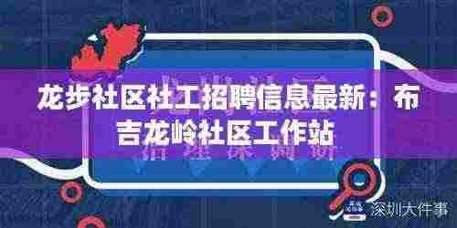 龙步社区社工招聘信息最新:布吉龙岭社区工作站