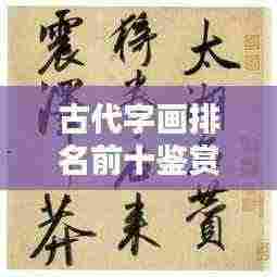 古代字画排名前十鉴赏，传世之宝，文化之魂