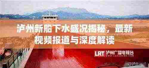 泸州新船下水盛况揭秘,最新视频报道与深度解读