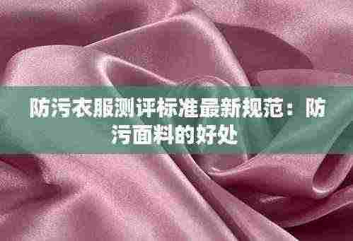 防污衣服测评标准最新规范:防污面料的好处