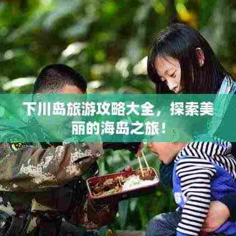 下川岛旅游攻略大全，探索美丽的海岛之旅！