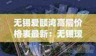 无锡爱颐湾高层价格表最新:无锡瑷颐湾业主论坛