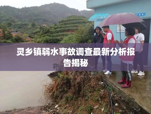 灵乡镇弱水事故调查最新分析报告揭秘
