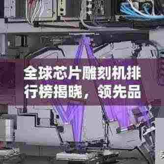 全球芯片雕刻机排行榜揭晓,领先品牌一览无余