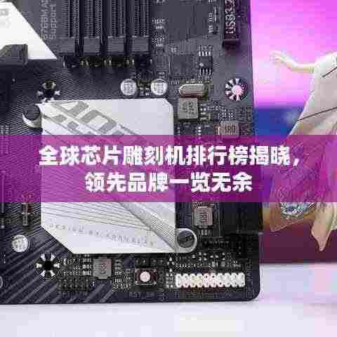 全球芯片雕刻机排行榜揭晓,领先品牌一览无余