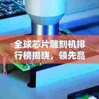 全球芯片雕刻机排行榜揭晓,领先品牌一览无余