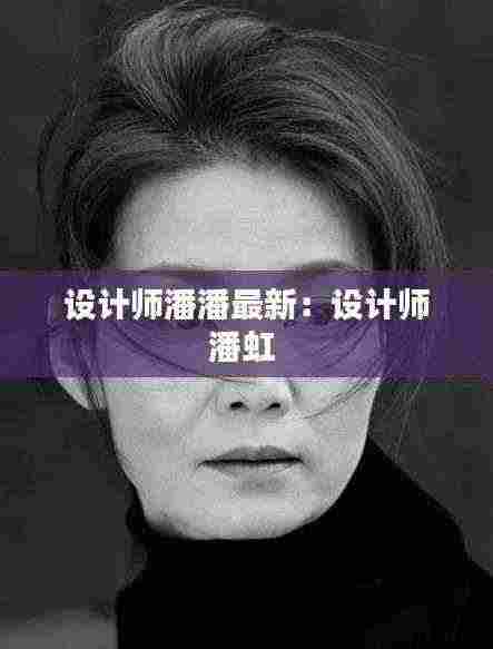 设计师潘潘最新:设计师潘虹