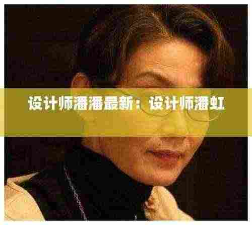 设计师潘潘最新:设计师潘虹