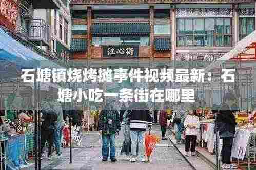石塘镇烧烤摊事件视频最新:石塘小吃一条街在哪里