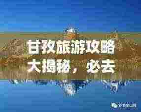 甘孜旅游攻略大揭秘,必去景点一网打尽!