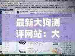 最新大狗测评网站:大狗2018