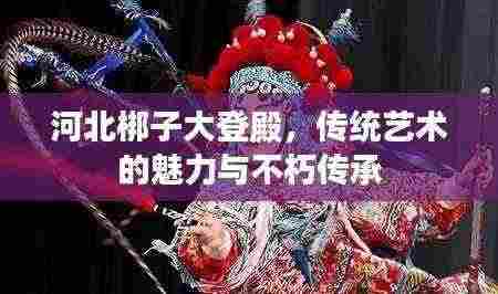 河北梆子大登殿,传统艺术的魅力与不朽传承