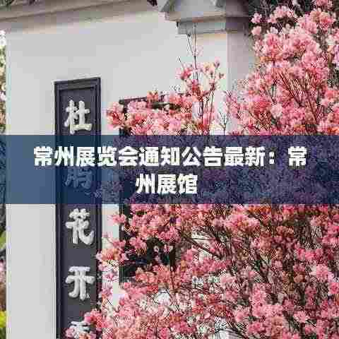 常州展览会通知公告最新:常州展馆