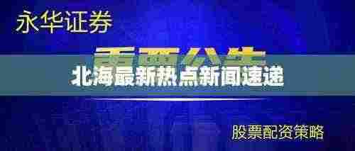 北海最新热点新闻速递