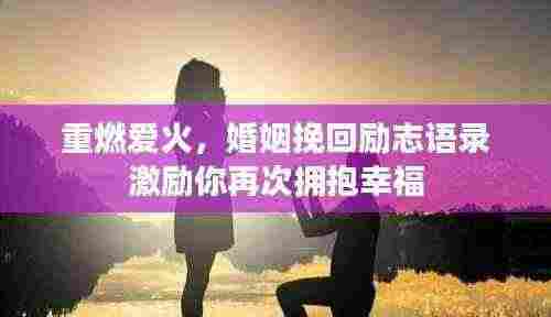 重燃爱火,婚姻挽回励志语录激励你再次拥抱幸福