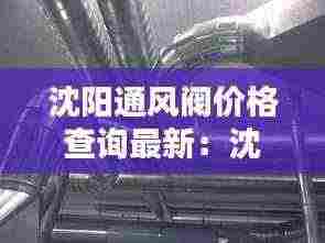 沈阳通风阀价格查询最新：沈阳通风管道安装厂家 