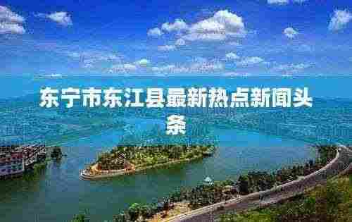 东宁市东江县最新热点新闻头条