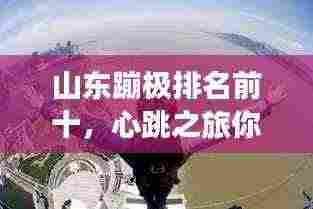 山东蹦极排名前十,心跳之旅你敢挑战吗?