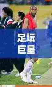 足坛巨星排名最新:知名足球巨星