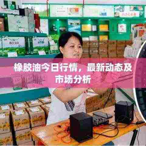 橡胶油今日行情,最新动态及市场分析