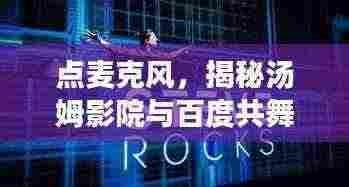 点麦克风,揭秘汤姆影院与百度共舞的风潮,引领观影新潮流