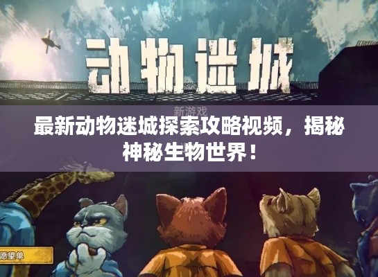 最新动物迷城探索攻略视频，揭秘神秘生物世界！