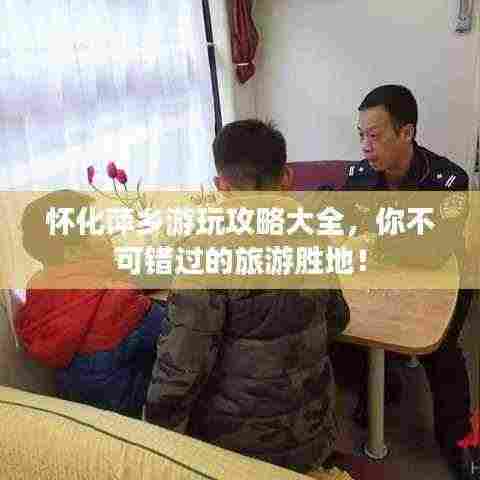 怀化萍乡游玩攻略大全,你不可错过的旅游胜地!