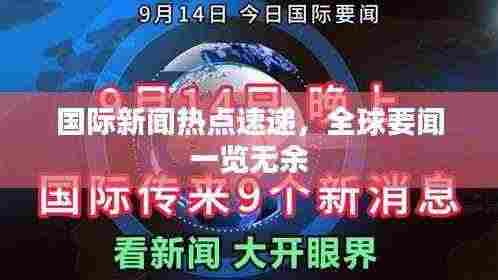 国际新闻热点速递,全球要闻一览无余
