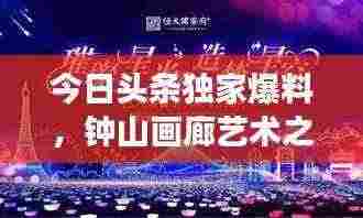 今日头条独家爆料,钟山画廊艺术之旅惊艳开启!