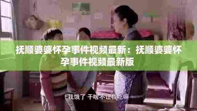 抚顺婆婆怀孕事件视频最新:抚顺婆婆怀孕事件视频最新版