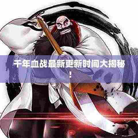千年血战最新更新时间大揭秘!