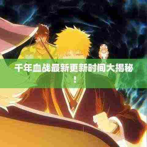 千年血战最新更新时间大揭秘!