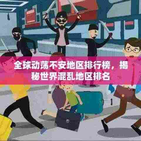 全球动荡不安地区排行榜，揭秘世界混乱地区排名