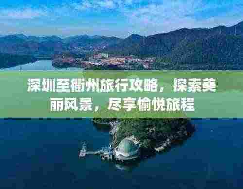 深圳至衢州旅行攻略,探索美丽风景,尽享愉悦旅程