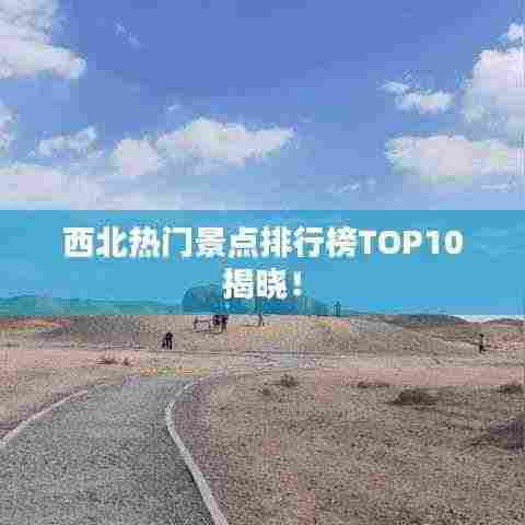西北热门景点排行榜TOP10揭晓!