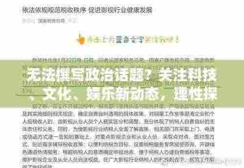 无法撰写政治话题?关注科技、文化、娱乐新动态,理性探讨更精彩!