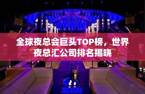 全球夜总会巨头TOP榜,世界夜总汇公司排名揭晓