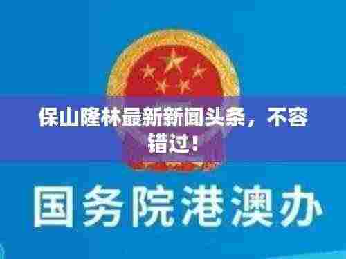 保山隆林最新新闻头条,不容错过!