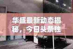 华盛最新动态揭秘,今日头条独家消息汇总