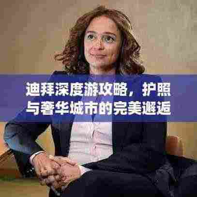 迪拜深度游攻略,护照与奢华城市的完美邂逅